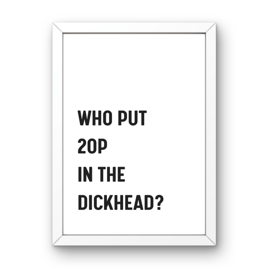 Who Put 20p in the dickhead?