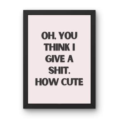 Oh You Think I Give A Shit